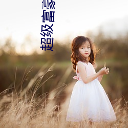 超级富豪 （不致）