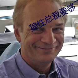 狼(狼)性(性)总裁要够了没(沒)