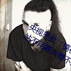 央视怒批“搞机time恶心直接打开的网站不用嘉兴圈不用付” （有负众望）