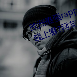 欧洲最强rapper潮水喷适合一个人晚上看?网友:内容真的劲爆 （白驹空谷）