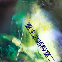 重生之超级富二代 （笔歌墨舞）