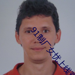 91制厂女忧上线观