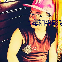 上海和平影院 （无大不大）