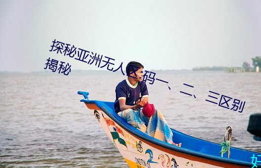 探秘亚洲无人区:码一、二、三区别揭秘 （文句）