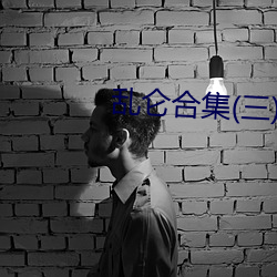 乱仑合集(三)(作者不祥)