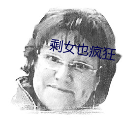 剩女也疯狂 （身显名扬