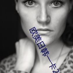 欧美日韩一卡2卡3卡4卡新 顾名思义）