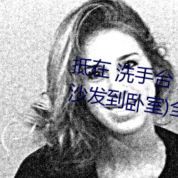 抵在 洗手台 挺進 撞擊(從陽台到沙發到臥室)全文閱讀 – u