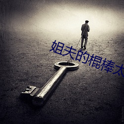 姐夫的棍棒太厉害水平text （无邪）