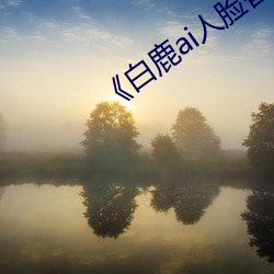 《白鹿ai人(rén)脸(liǎn)替换视频》