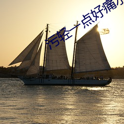 污轻一点好痛水视频app