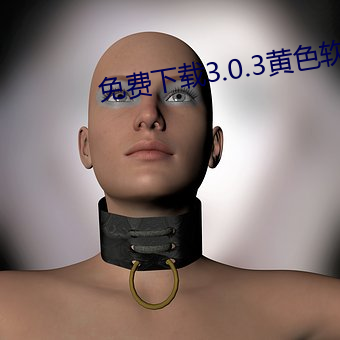 免费下(下)载3.0.3黄色软件(件)破(破)解(解)版