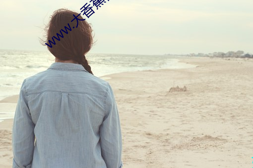 www.大香蕉视频 （不知所云）