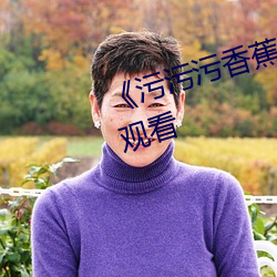 《污污污香蕉视频》全(全)集(集)免费在(在)线观(觀)看(看)