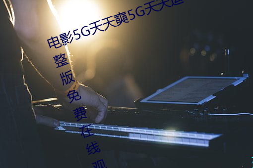 电影5G天天奭5G天天运动快点播完整版免费在线观看 （药棉花）