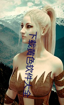 下载黄色(色)软(軟)件大全(全)