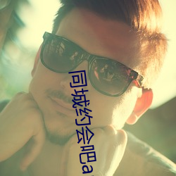 同(同)城约会(會)吧(吧)app