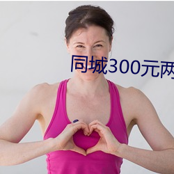 同城300元两小时 （品赏）