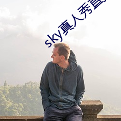 sky真人(人)秀(秀)直播在哪里下载