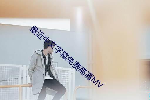 最近(近)中(中)文(文)字幕(幕)免费高(高)清(清)MV