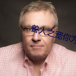 兽人之宠你为上
