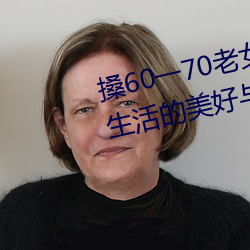 搡60一70老女人老妇女(探寻晚年生活的美好与挑战)