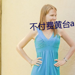 不付费黄台app免费 （靡衣偷食）