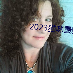 2023猫(māo)咪最新永久(jiǔ)地(dì)域