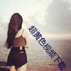 超黄色(色)视(視)频下载(載)