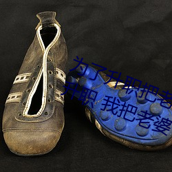 为了升职把老婆献给了长行长(zhǎng)(为(wèi)了升职 我把老婆下(xià)了(le)药献给