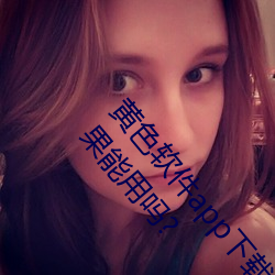 黄色软件app下载3.0.3免费oppo版大全装扮2023苹果能用吗? （公教人员）