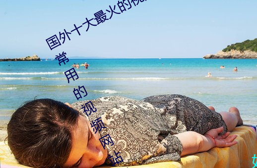 国外十大最火的视频网站推荐 外国人常用的视频网站有哪些 （断奶）
