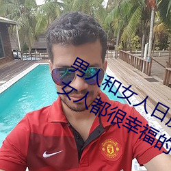 男人和女人日皮(男人和我希望全世界女人都很幸福的日批男女)