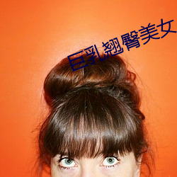 巨(巨)乳翘臀美女(女)小说