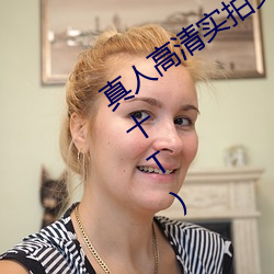 真人高清实(shí)拍女(nǚ)处(chù)被(bèi)破(pò)的视频最新章节(jié)(十T)