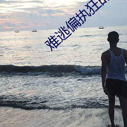 难(nán)逃(táo)偏执(zhí)狂(kuáng)的宠爱