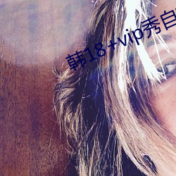 韩18+vip秀自带纸巾 （玩火自焚）