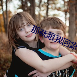 那就跟我回家