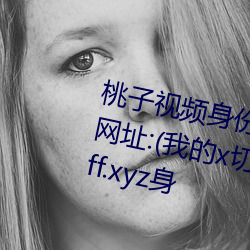 桃子视频身份卡tzi.one官(官)方:官方网址(址):(我的(的)x切换账(賬)号.使(使)用(用)身(身)份卡(卡))7ff.xyz身(身)