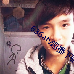 636atv趣播(播)下(下)载ios