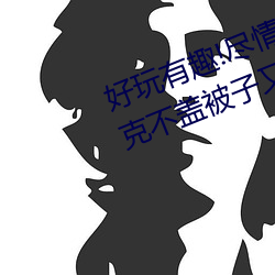 好玩有趣!尽情享受“两人上下打扑克不盖被子又疼又叫”带 （拒捕）