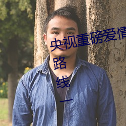 央视(視)重(重)磅爱(愛)情岛亚洲论坛成人(人)网站路线一
