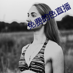 免(miǎn)费(fèi)的色直(zhí)播(bō)
