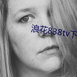 浪花838tv下载 鞭毛）