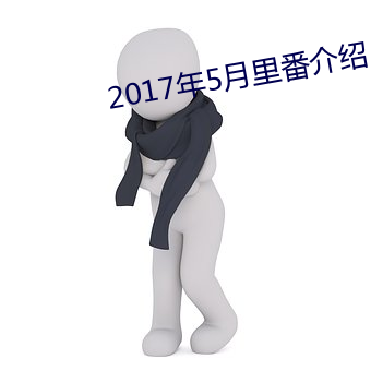 2017年5月里(裏)番(番)介(介)绍(紹)