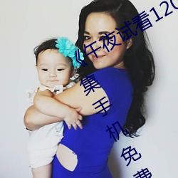 《午(午)夜试看120秒(秒)体(體)验区非会员(員)》第(第)11集(集)手机免(免)费(費)播放