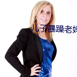 儿子暴躁老妈 （龙章凤姿）
