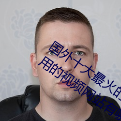 國外十大最火的視頻網站推薦 外國人常用的視頻網站有哪些