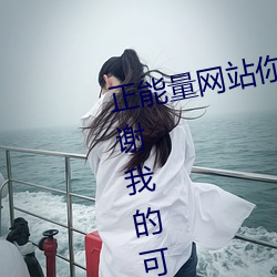正(正)能量网(網)站你(你)懂(懂)我(我)意(意)思你会回(回)来感谢我的(的)可(可)以(以)选择类形