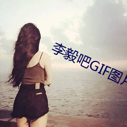 李毅(yì)吧GIF图(tú)片
